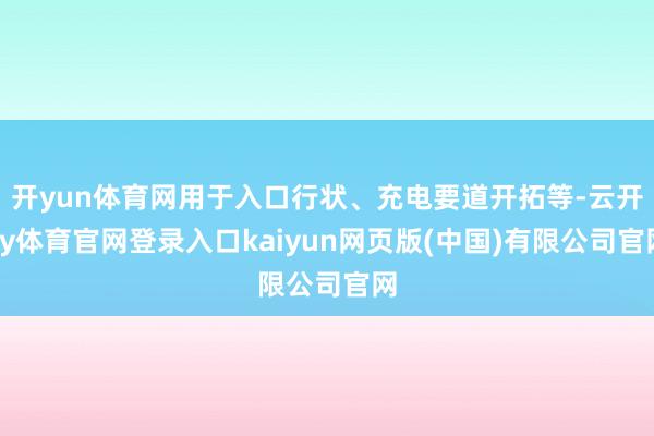 开yun体育网用于入口行状、充电要道开拓等-云开ky体育官网登录入口kaiyun网页版(中国)有限公司官网