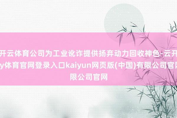 开云体育公司为工业讹诈提供扬弃动力回收神色-云开ky体育官网登录入口kaiyun网页版(中国)有限公司官网