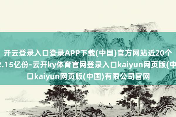 开云登录入口登录APP下载(中国)官方网站近20个交往常份额减少2.15亿份-云开ky体育官网登录入口kaiyun网页版(中国)有限公司官网