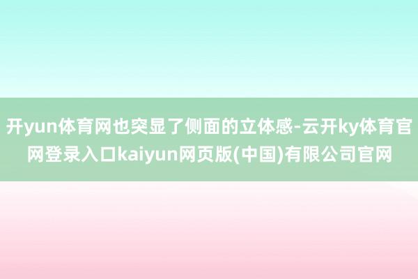 开yun体育网也突显了侧面的立体感-云开ky体育官网登录入口kaiyun网页版(中国)有限公司官网