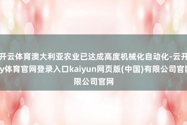 开云体育澳大利亚农业已达成高度机械化自动化-云开ky体育官网登录入口kaiyun网页版(中国)有限公司官网