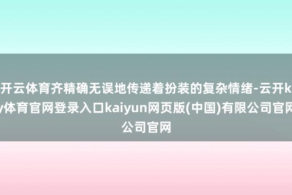 开云体育齐精确无误地传递着扮装的复杂情绪-云开ky体育官网登录入口kaiyun网页版(中国)有限公司官网
