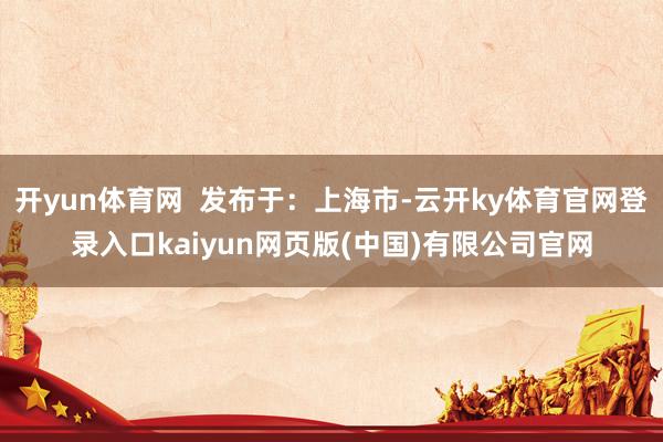 开yun体育网  发布于：上海市-云开ky体育官网登录入口kaiyun网页版(中国)有限公司官网