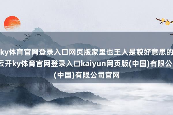 ky体育官网登录入口网页版家里也王人是貌好意思的女眷-云开ky体育官网登录入口kaiyun网页版(中国)有限公司官网