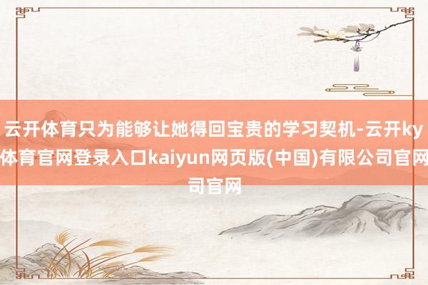 云开体育只为能够让她得回宝贵的学习契机-云开ky体育官网登录入口kaiyun网页版(中国)有限公司官网