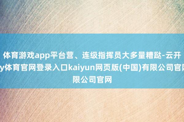 体育游戏app平台营、连级指挥员大多量糟跶-云开ky体育官网登录入口kaiyun网页版(中国)有限公司官网