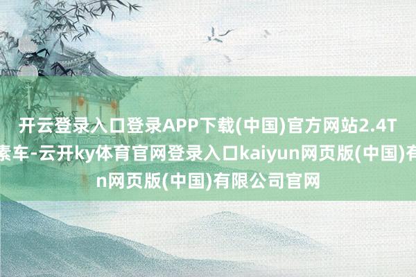 开云登录入口登录APP下载(中国)官方网站2.4T越野炮原装素车-云开ky体育官网登录入口kaiyun网页版(中国)有限公司官网
