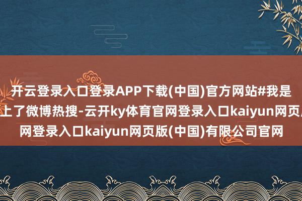 开云登录入口登录APP下载(中国)官方网站#我是刑警剧王#的话题也登上了微博热搜-云开ky体育官网登录入口kaiyun网页版(中国)有限公司官网