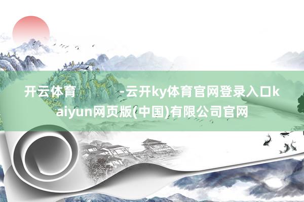 开云体育            -云开ky体育官网登录入口kaiyun网页版(中国)有限公司官网