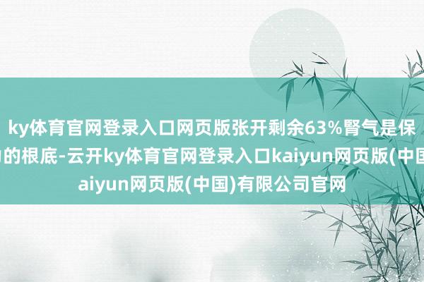 ky体育官网登录入口网页版张开剩余63%腎气是保合手繁荣人命力的根底-云开ky体育官网登录入口kaiyun网页版(中国)有限公司官网