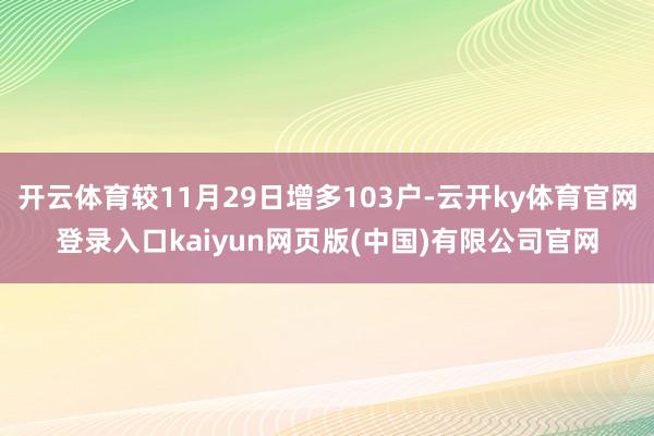 开云体育较11月29日增多103户-云开ky体育官网登录入口kaiyun网页版(中国)有限公司官网