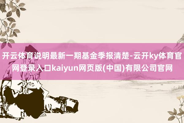 开云体育说明最新一期基金季报清楚-云开ky体育官网登录入口kaiyun网页版(中国)有限公司官网