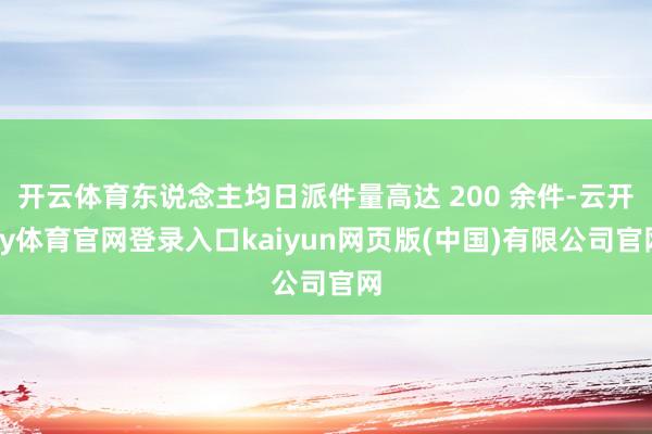 开云体育东说念主均日派件量高达 200 余件-云开ky体育官网登录入口kaiyun网页版(中国)有限公司官网