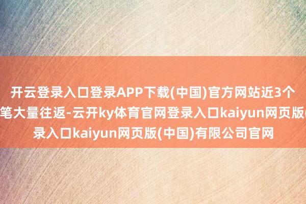 开云登录入口登录APP下载(中国)官方网站近3个月内该股累计发生4笔大量往返-云开ky体育官网登录入口kaiyun网页版(中国)有限公司官网