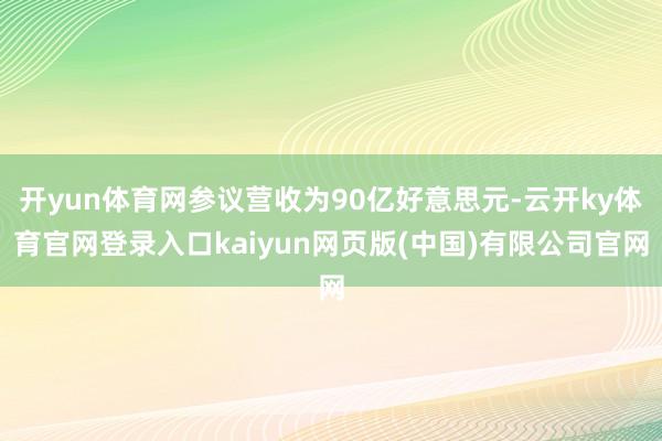 开yun体育网参议营收为90亿好意思元-云开ky体育官网登录入口kaiyun网页版(中国)有限公司官网