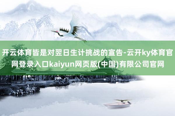 开云体育皆是对翌日生计挑战的宣告-云开ky体育官网登录入口kaiyun网页版(中国)有限公司官网