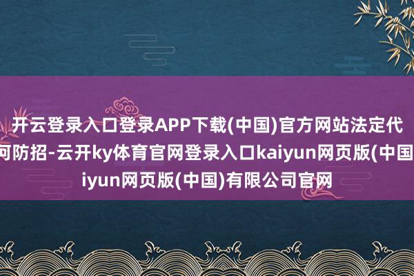 开云登录入口登录APP下载(中国)官方网站法定代表东说念主为何防招-云开ky体育官网登录入口kaiyun网页版(中国)有限公司官网