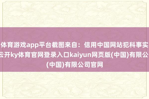 体育游戏app平台截图来自：信用中国网站犯科事实清晰-云开ky体育官网登录入口kaiyun网页版(中国)有限公司官网