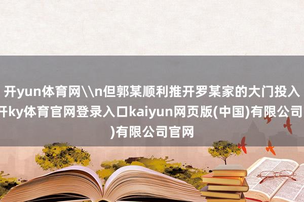 开yun体育网\n但郭某顺利推开罗某家的大门投入-云开ky体育官网登录入口kaiyun网页版(中国)有限公司官网