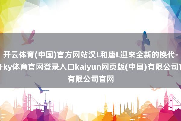 开云体育(中国)官方网站汉L和唐L迎来全新的换代-云开ky体育官网登录入口kaiyun网页版(中国)有限公司官网