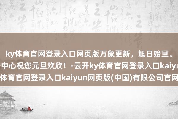 ky体育官网登录入口网页版万象更新，旭日始旦。浙江省海洋监测预告中心祝您元旦欢欣！-云开ky体育官网登录入口kaiyun网页版(中国)有限公司官网