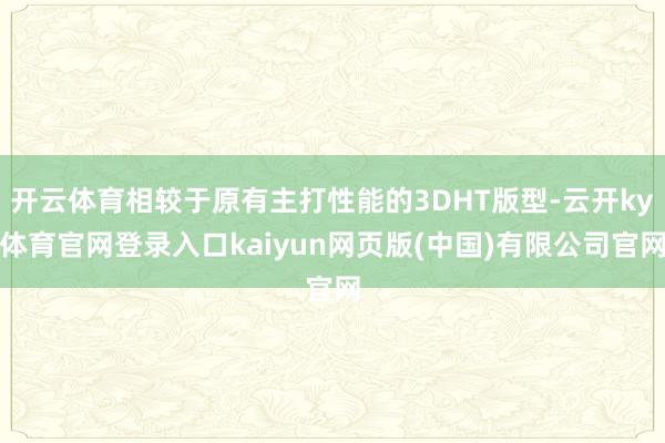 开云体育相较于原有主打性能的3DHT版型-云开ky体育官网登录入口kaiyun网页版(中国)有限公司官网