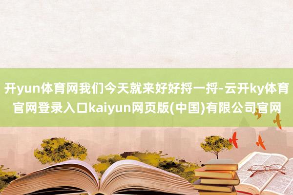 开yun体育网我们今天就来好好捋一捋-云开ky体育官网登录入口kaiyun网页版(中国)有限公司官网