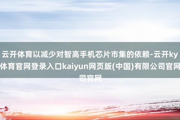 云开体育以减少对智高手机芯片市集的依赖-云开ky体育官网登录入口kaiyun网页版(中国)有限公司官网