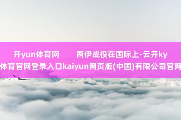 开yun体育网        两伊战役在国际上-云开ky体育官网登录入口kaiyun网页版(中国)有限公司官网