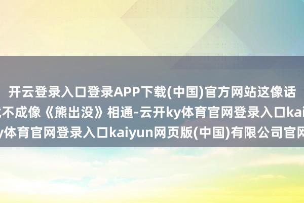 开云登录入口登录APP下载(中国)官方网站这像话吗？啊？哪吒为什么就不成像《熊出没》相通-云开ky体育官网登录入口kaiyun网页版(中国)有限公司官网