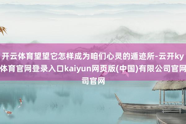 开云体育望望它怎样成为咱们心灵的遁迹所-云开ky体育官网登录入口kaiyun网页版(中国)有限公司官网