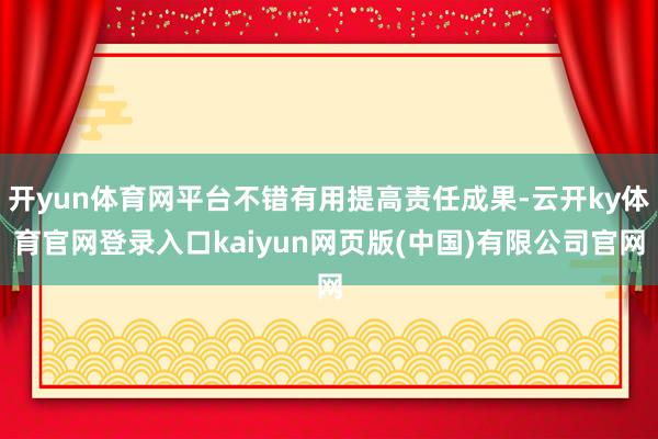 开yun体育网平台不错有用提高责任成果-云开ky体育官网登录入口kaiyun网页版(中国)有限公司官网