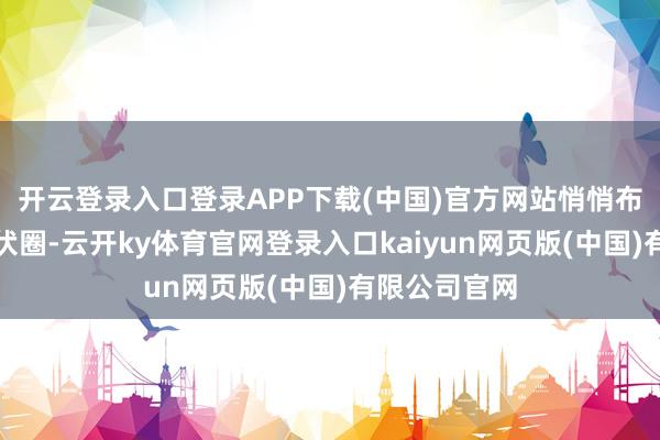 开云登录入口登录APP下载(中国)官方网站悄悄布下了好多埋伏圈-云开ky体育官网登录入口kaiyun网页版(中国)有限公司官网