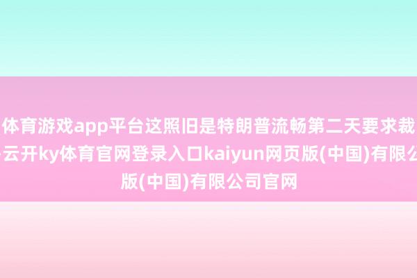 体育游戏app平台这照旧是特朗普流畅第二天要求裁汰油价-云开ky体育官网登录入口kaiyun网页版(中国)有限公司官网