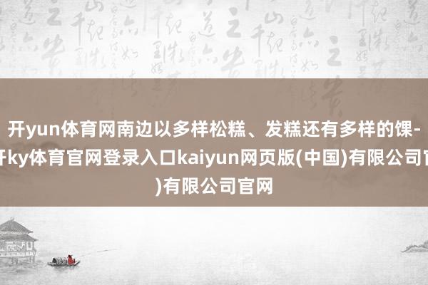 开yun体育网南边以多样松糕、发糕还有多样的馃-云开ky体育官网登录入口kaiyun网页版(中国)有限公司官网