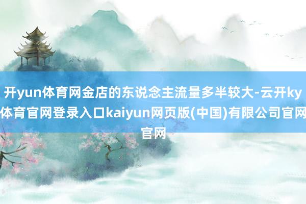 开yun体育网金店的东说念主流量多半较大-云开ky体育官网登录入口kaiyun网页版(中国)有限公司官网