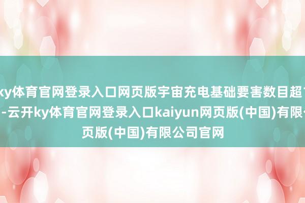 ky体育官网登录入口网页版宇宙充电基础要害数目超1300万台-云开ky体育官网登录入口kaiyun网页版(中国)有限公司官网