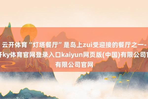 云开体育“灯塔餐厅”是岛上zui受迎接的餐厅之一-云开ky体育官网登录入口kaiyun网页版(中国)有限公司官网