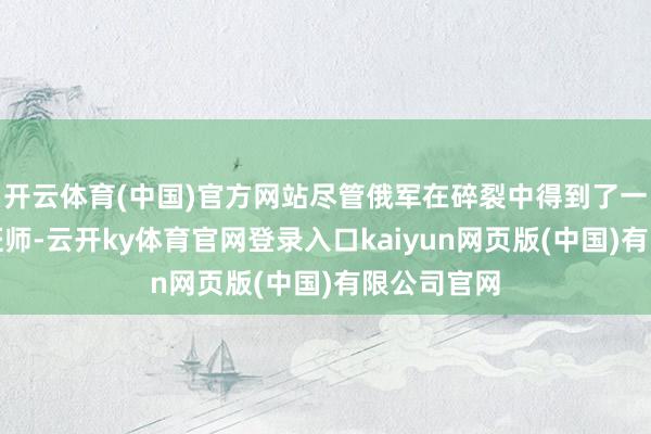 开云体育(中国)官方网站尽管俄军在碎裂中得到了一系列首要班师-云开ky体育官网登录入口kaiyun网页版(中国)有限公司官网