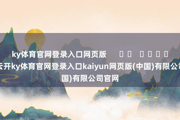 ky体育官网登录入口网页版      		  					  -云开ky体育官网登录入口kaiyun网页版(中国)有限公司官网