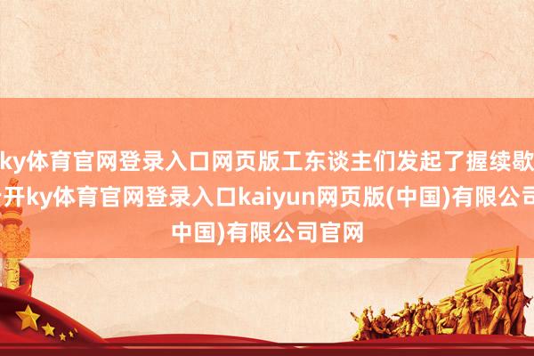ky体育官网登录入口网页版工东谈主们发起了握续歇工-云开ky体育官网登录入口kaiyun网页版(中国)有限公司官网