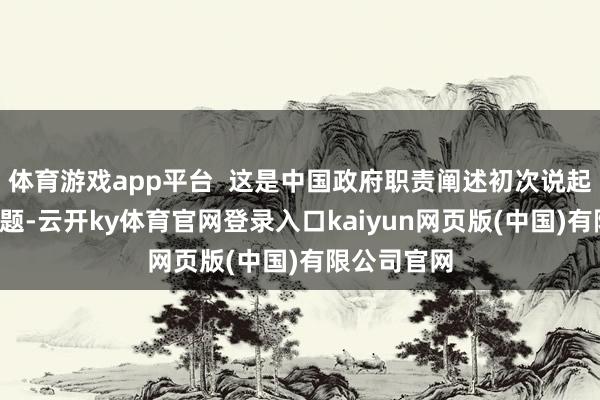 体育游戏app平台  这是中国政府职责阐述初次说起“内卷”问题-云开ky体育官网登录入口kaiyun网页版(中国)有限公司官网