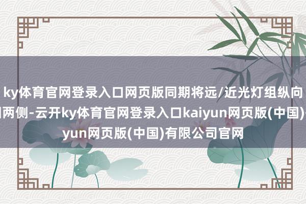 ky体育官网登录入口网页版同期将远/近光灯组纵向交融在前包围两侧-云开ky体育官网登录入口kaiyun网页版(中国)有限公司官网