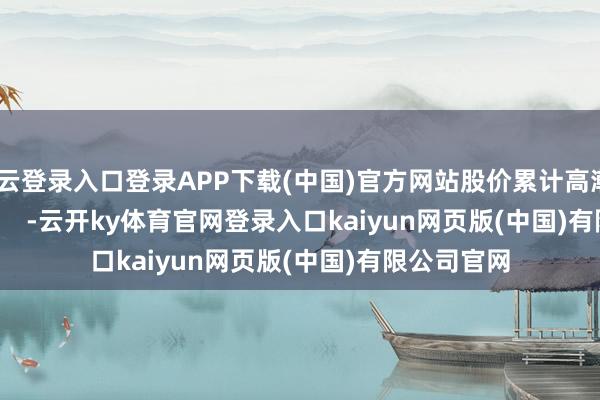 开云登录入口登录APP下载(中国)官方网站股价累计高潮4.04%            -云开ky体育官网登录入口kaiyun网页版(中国)有限公司官网