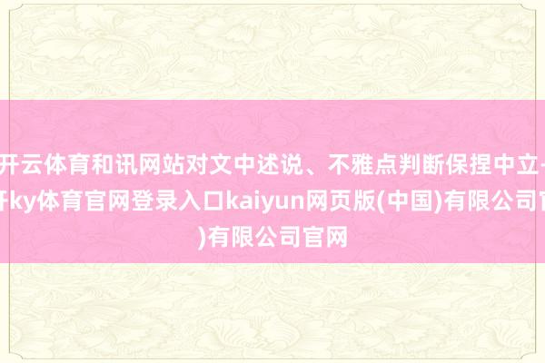 开云体育和讯网站对文中述说、不雅点判断保捏中立-云开ky体育官网登录入口kaiyun网页版(中国)有限公司官网