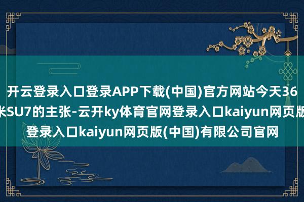 开云登录入口登录APP下载(中国)官方网站今天360周鸿祎发表了对小米SU7的主张-云开ky体育官网登录入口kaiyun网页版(中国)有限公司官网
