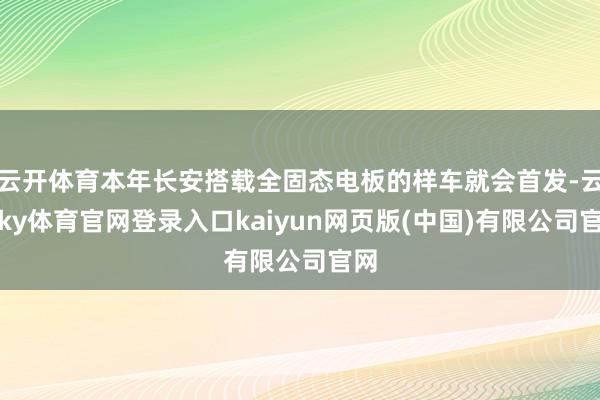 云开体育本年长安搭载全固态电板的样车就会首发-云开ky体育官网登录入口kaiyun网页版(中国)有限公司官网