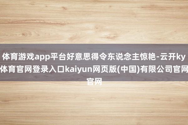 体育游戏app平台好意思得令东说念主惊艳-云开ky体育官网登录入口kaiyun网页版(中国)有限公司官网