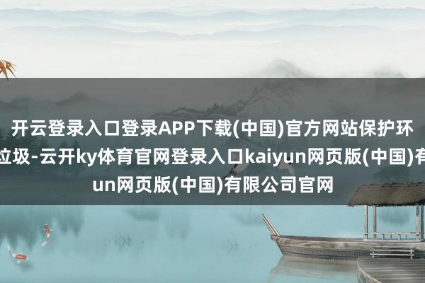 开云登录入口登录APP下载(中国)官方网站保护环境：不乱扔垃圾-云开ky体育官网登录入口kaiyun网页版(中国)有限公司官网