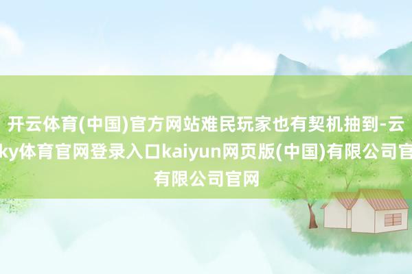 开云体育(中国)官方网站难民玩家也有契机抽到-云开ky体育官网登录入口kaiyun网页版(中国)有限公司官网